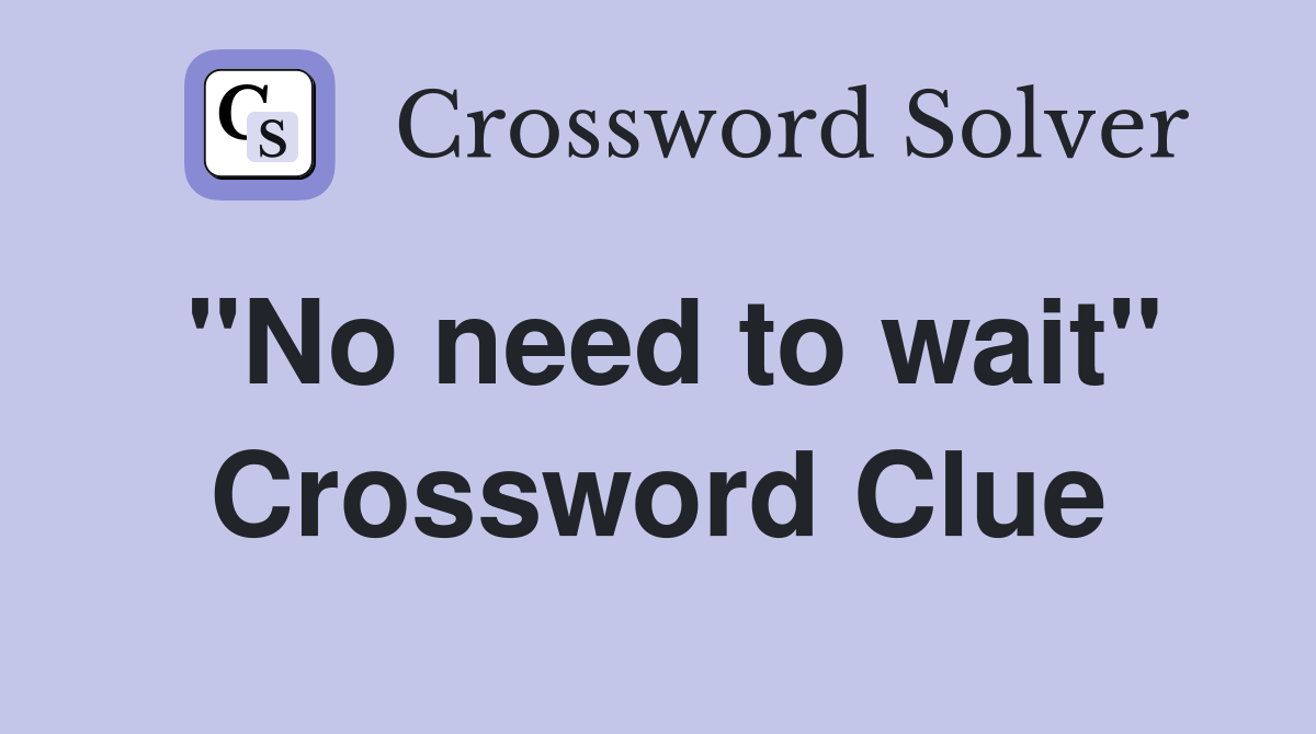 "No need to wait" Crossword Clue Answers Crossword Solver